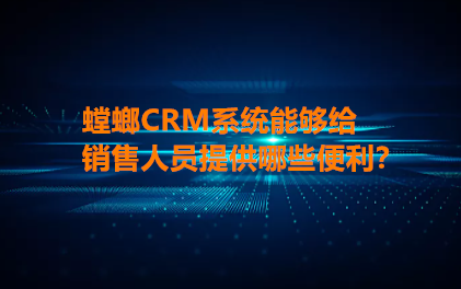 螳螂CRM客户管理系统给销售带来哪些帮助呢？