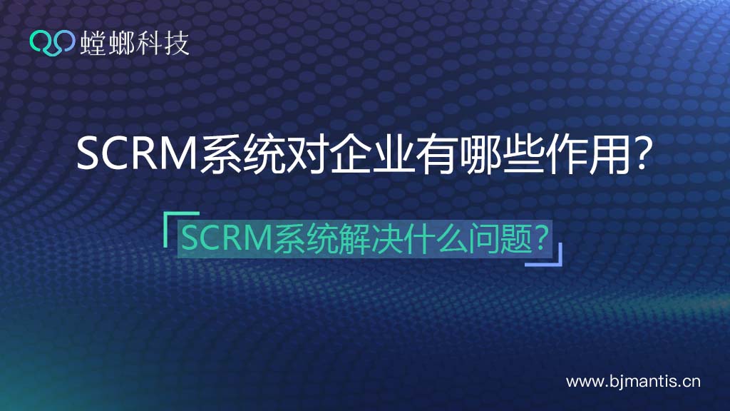 SCRM系统对企业有哪些作用？快速搭建客户社群？教育CRM系统-北京螳螂科技{官网}-CRM销售管理系统-免费CRM试用行业洞察