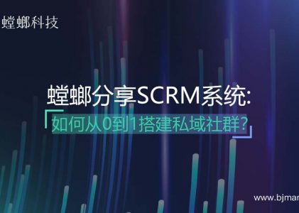 螳螂分享：SCRM系统如何从0到1搭建私域社群？