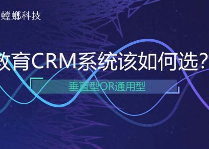 国内教育CRM系统该如何选？垂直型还是通用型？