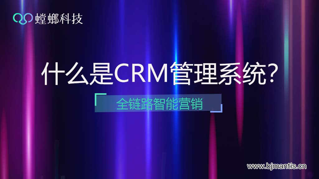 什么是CRM管理系统？- 螳螂系统全链路智能营销