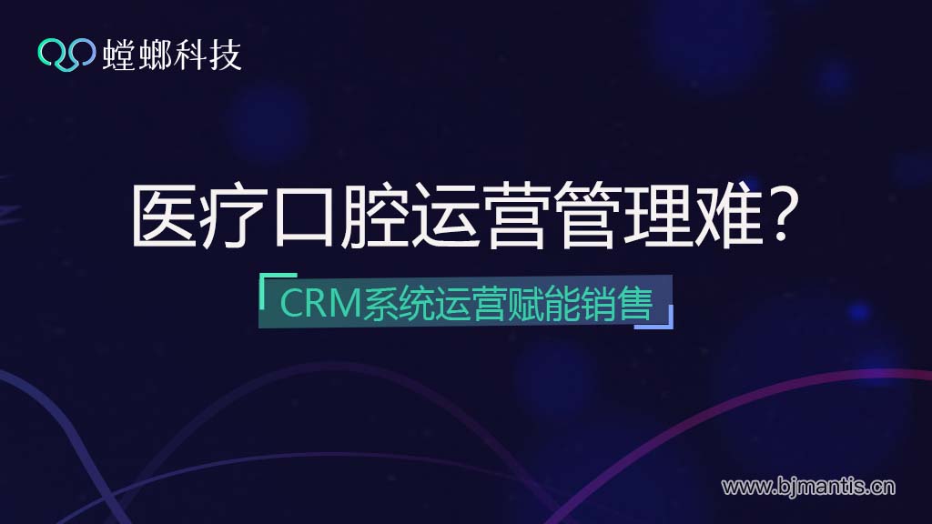 医疗口腔运营管理难？借助CRM系统赋能销售事半功倍！教育CRM系统-北京螳螂科技{官网}-CRM销售管理系统-免费CRM试用行业洞察