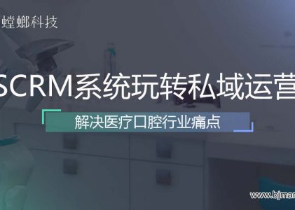 螳螂SCRM系统全渠道布局玩转私域营销-解决医疗口腔行业痛点