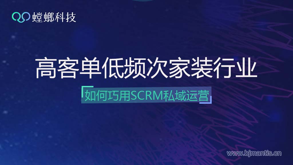 高客单、低频次的家装行业为什么需要SCRM私域运营呢？教育CRM系统-北京螳螂科技{官网}-CRM销售管理系统-免费CRM试用行业洞察