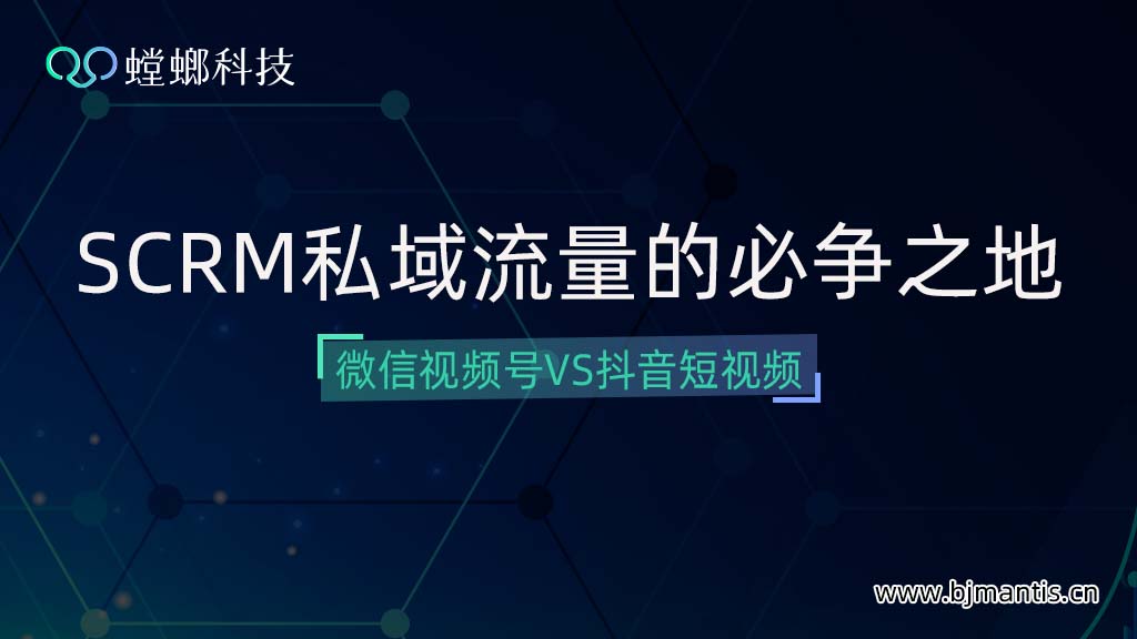 SCRM私域流量的必争之地-微信视频号VS抖音短视频教育CRM系统-北京螳螂科技{官网}-CRM销售管理系统-免费CRM试用行业洞察 SCRM私域流量的必争之地-微信视频号VS抖音短视频教育CRM系统-北京螳螂科技{官网}-CRM销售管理系统-免费CRM试用行业洞察