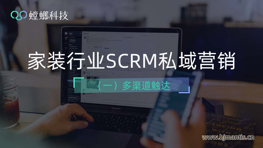 家装行业SCRM私域营销之多渠道触达——玩转私域（一）教育CRM系统-北京螳螂科技{官网}-CRM销售管理系统-免费CRM试用行业洞察