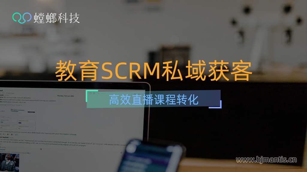 教育SCRM私域获客,高效直播课程转化(三)教育CRM系统-北京螳螂科技{官网}-CRM销售管理系统-免费CRM试用行业洞察 教育SCRM私域获客,高效直播课程转化(三)教育CRM系统-北京螳螂科技{官网}-CRM销售管理系统-免费CRM试用行业洞察