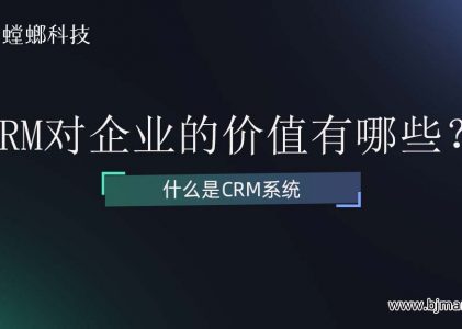 什么是CRM系统？CRM系统对企业的价值有哪些？