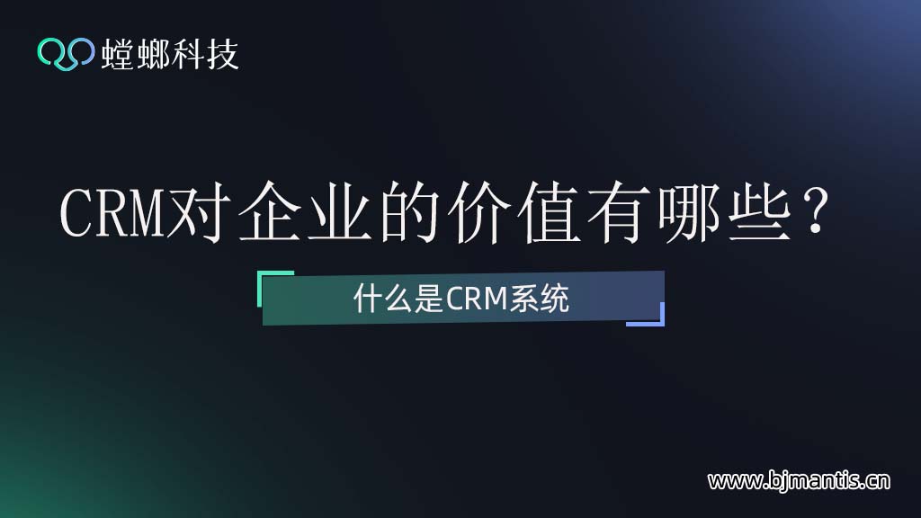 什么是CRM系统？CRM系统对企业的价值有哪些？教育CRM系统-北京螳螂科技{官网}-CRM销售管理系统-免费CRM试用干货知识