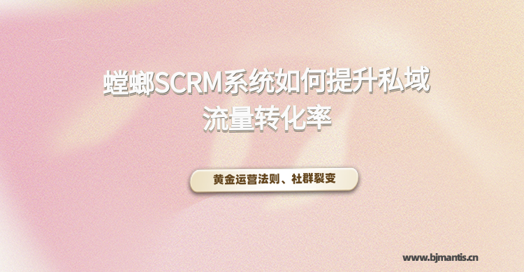 如何巧用SCRM系统提升私域流量转化率?教育CRM系统-北京螳螂科技{官网}-CRM销售管理系统-免费CRM试用行业洞察 如何巧用SCRM系统提升私域流量转化率?教育CRM系统-北京螳螂科技{官网}-CRM销售管理系统-免费CRM试用行业洞察