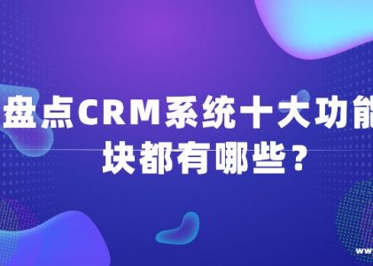 盘点CRM系统十大功能模块都有哪些？