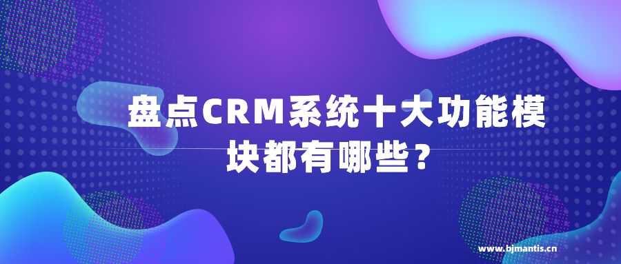 盘点CRM系统十大功能模块都有哪些？