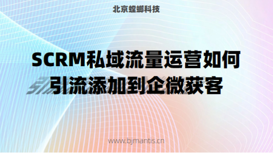 SCRM私域流量运营如何引流添加到企微获客_私域流量运营