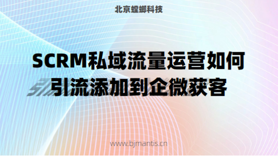 SCRM私域流量运营如何引流添加到企微获客_私域流量运营 SCRM私域流量运营如何引流添加到企微获客_私域流量运营