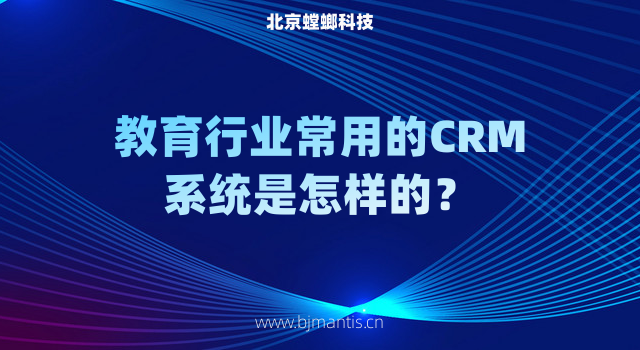 教育行业常用的CRM客户管理系统是怎样_怎样选合适的CRM教育CRM系统-北京螳螂科技{官网}-CRM销售管理系统-免费CRM试用行业洞察
