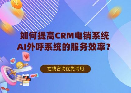 如何提高CRM电销系统-AI外呼系统的服务效率？