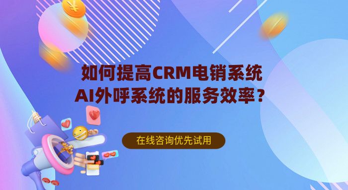 如何提高CRM电销系统-AI外呼系统的服务效率? 如何提高CRM电销系统-AI外呼系统的服务效率?