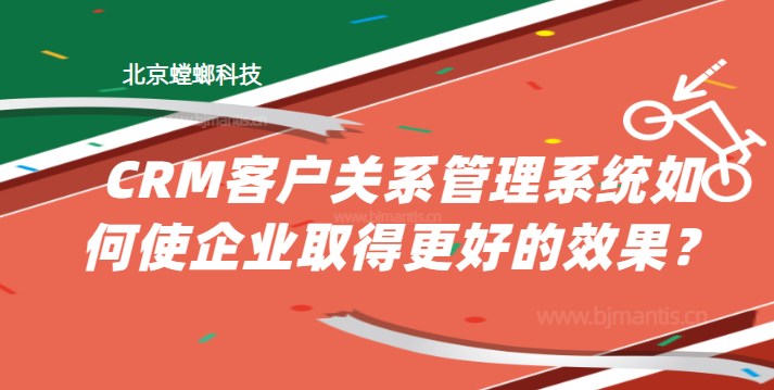 CRM客户关系管理系统如何使企业取得更好的效果？教育CRM系统-北京螳螂科技{官网}-CRM销售管理系统-免费CRM试用行业洞察