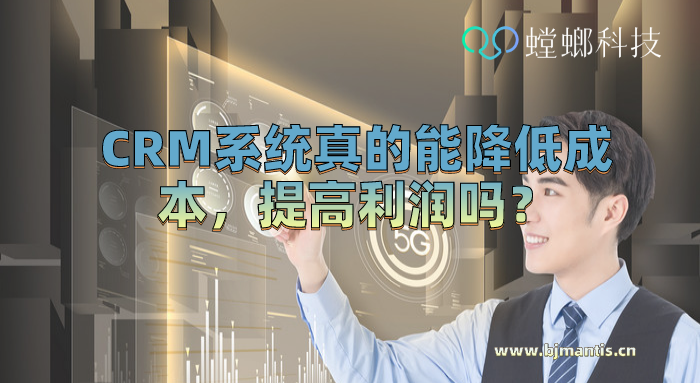 CRM管理系统真的能降低成本，提高利润吗_CRM系统教育CRM系统-北京螳螂科技{官网}-CRM销售管理系统-免费CRM试用行业洞察