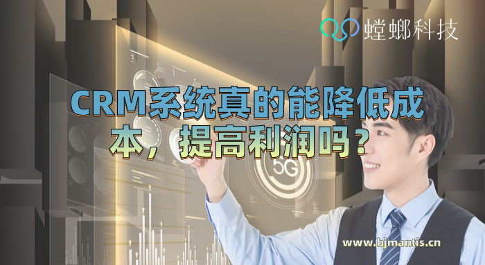 CRM管理系统真的能降低成本，提高利润吗_CRM系统