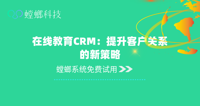教育CRM_在线教育CRM：提升客户关系的新策略教育CRM系统教育CRM系统-北京螳螂科技{官网}-CRM销售管理系统-免费CRM试用最新资讯