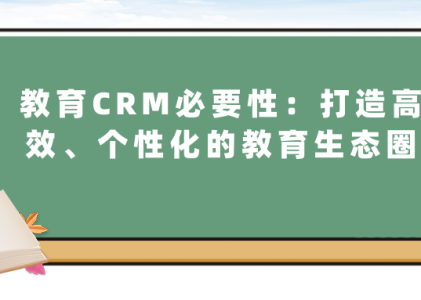 教育CRM必要性：打造高效、个性化的教育生态圈