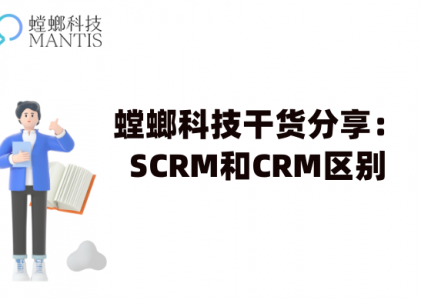 螳螂科技干货分享：SCRM和CRM区别_CRM系统_SCRM系统