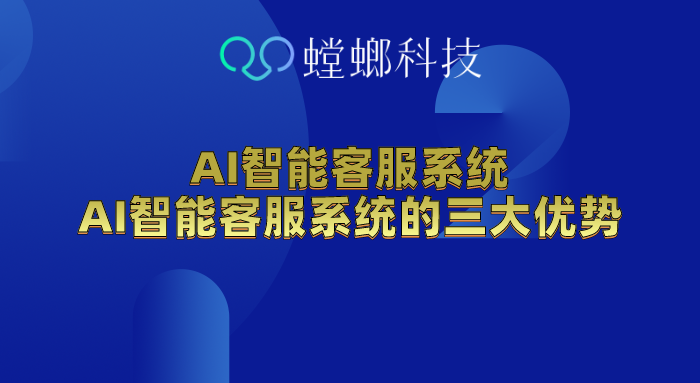 AI智能客服系统-AI智能客服系统的三大优势 AI智能客服系统-AI智能客服系统的三大优势