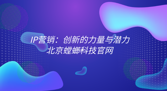 抖音私域营销-IP营销：创新的力量与潜力-北京螳螂科技官网