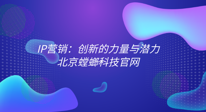 抖音私域营销-IP营销：创新的力量与潜力-北京螳螂科技官网教育CRM系统-北京螳螂科技{官网}-CRM销售管理系统-免费CRM试用最新资讯