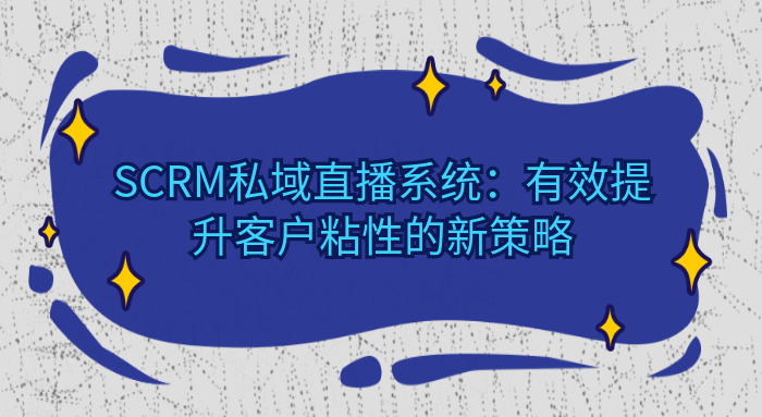 SCRM私域直播系统：有效提升客户粘性的新策略教育CRM系统-北京螳螂科技{官网}-CRM销售管理系统-免费CRM试用最新资讯