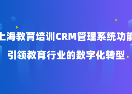 上海教育培训CRM管理系统功能：引领教育行业的数字化转型