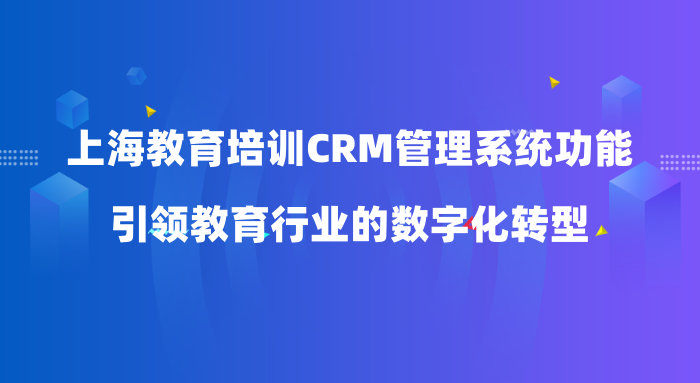 上海教育培训CRM管理系统功能：引领教育行业的数字化转型
