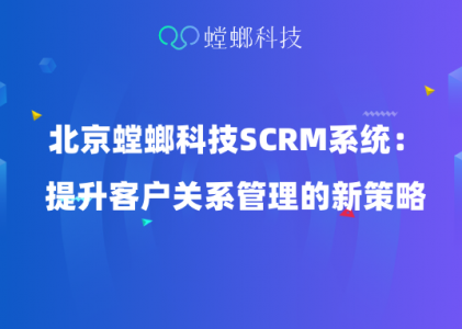 北京螳螂科技SCRM系统：提升客户关系管理的新策略-企微社群运营