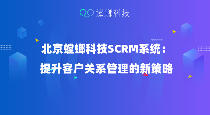北京螳螂科技SCRM系统：提升客户关系管理的新策略-企微社群运营教育CRM系统-北京螳螂科技{官网}-CRM销售管理系统-免费CRM试用行业洞察