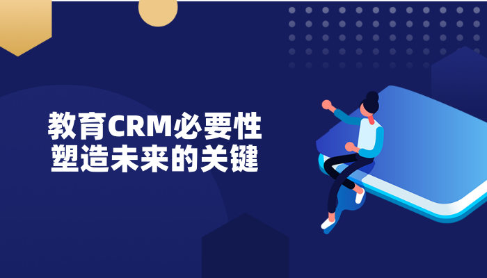 教育CRM必要性：塑造未来的关键-北京CRM客户管理软件