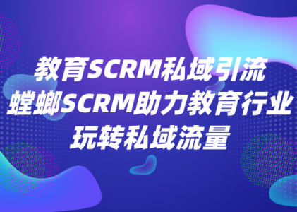 教育SCRM私域引流-螳螂SCRM助力教育行业玩转私域流量