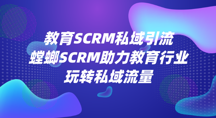 教育SCRM私域引流-螳螂SCRM助力教育行业玩转私域流量教育CRM系统-北京螳螂科技{官网}-CRM销售管理系统-免费CRM试用行业洞察