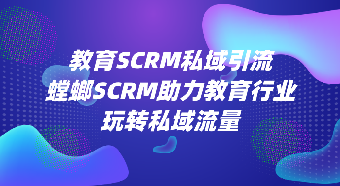 教育SCRM私域引流-螳螂SCRM助力教育行业玩转私域流量