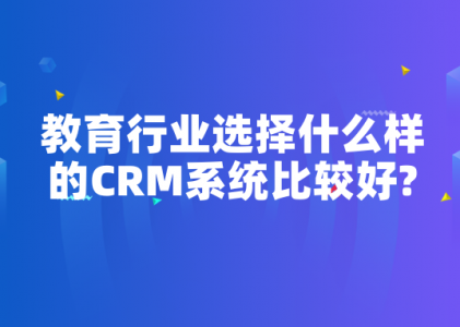 教育行业选择什么样的CRM系统比较好?-北京螳螂科技CRM系统最新资讯