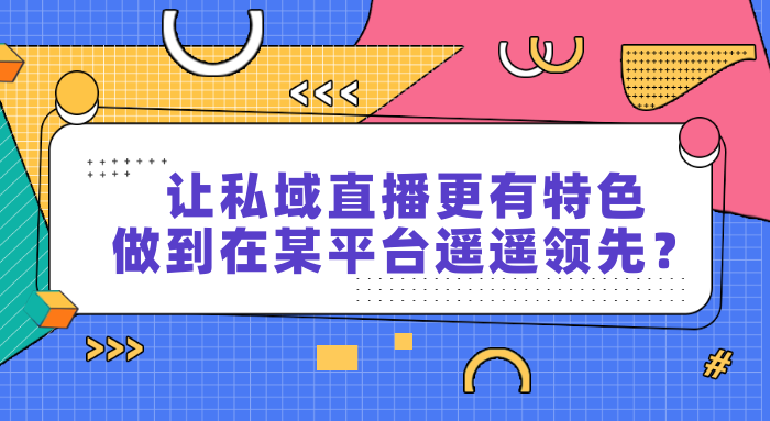 让私域直播更有特色，如何做到在某平台遥遥领先？教育CRM系统-北京螳螂科技{官网}-CRM销售管理系统-免费CRM试用最新资讯