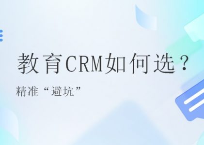 教育行业CRM系统怎么选?需要定制吗?精准“避坑”