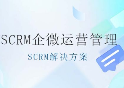 SCRM解决方案一站式企微管理系统-SCRM企微运营管理