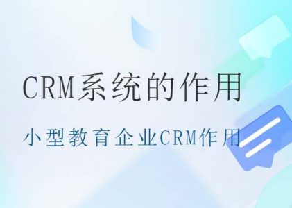 小型教育企业用CRM系统的作用有哪些？-螳螂教育CRM