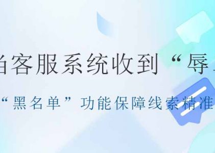 螳螂AI客服系统：智能应对客户抱怨，“黑名单”功能保障线索精准率