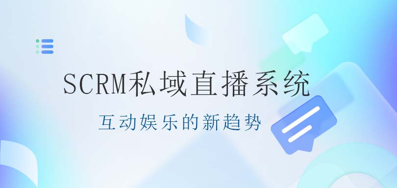 SCRM私域直播：重新定义互动娱乐的新趋势-螳螂SCRM直播系统