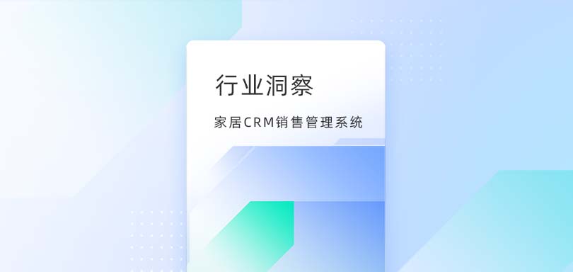 家居CRM销售管理系统-家居行业CRM的革新与实践