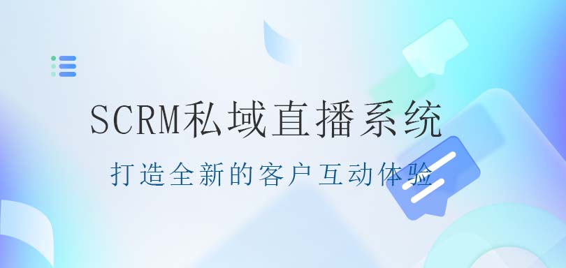 SCRM系统-SCRM私域直播系统：打造全新的客户互动体验