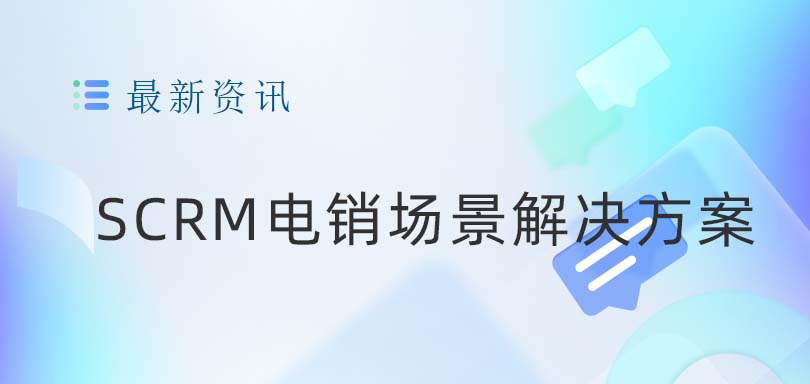 SCRM电销场景解决方案—开启私域流量管理新篇章-SCRM系统