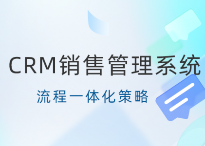 提升客户满意度：CRM销售管理系统流程一体化策略